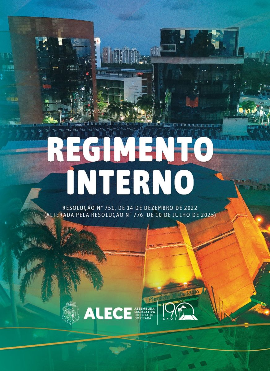 2025 - REGIMENTO INTERNO DA ASSEMBLEIA LEGISLATIVA DO ESTADO DO CEARÁ - ALECE - RESOLUÇÃO Nº 751, DE 14 DE DEZEMBRO DE 2022 - (ALTERADA PELA RESOLUÇÃO Nº 776, DE 10 DE JULHO DE 2025)