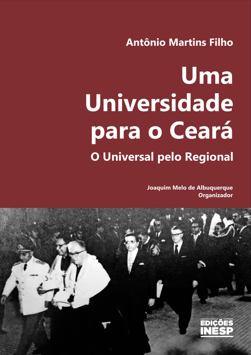 2025 - ANTÔNIO MARTINS FILHO - UMA UNIVERSIDADE PARA O CEARÁ - O UNIVERSAL PELO REGIONAL - ORGANIZADOR - JOAQUIM MELO DE ALBUQUERQUE - EDIÇÕES INESP - ALECE