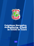 COLETÂNEA NORMATIVA DA POLÍCIA CIVIL DO ESTADO DO CEARÁ