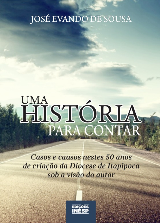 UMA HISTÓRIA PARA CONTAR - CASOS E CAUSOS NESTES 50 ANOS DE CRIAÇÃO DA DIOCESE DE ITAPIPOCA