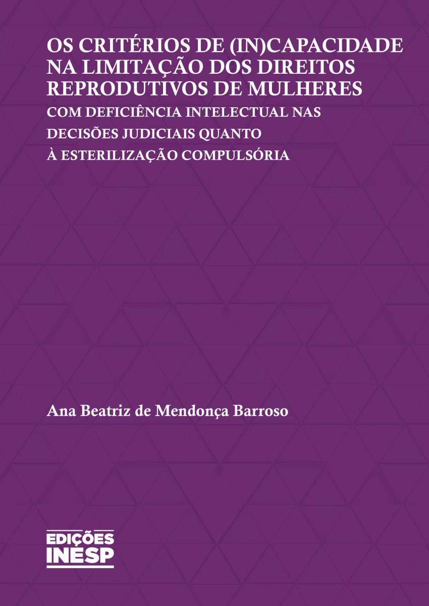 OS CRITÉRIOS DE (IN)CAPACIDADE NA LIMITAÇÃO DOS DIREITOS REPRODUTIVOS DE MULHERES COM DEFICIÊNCIA INTELECTUAL NAS DECISÕES JUDICIAIS QUANTO À ESTERILIZAÇÃO COMPULSÓRIA
