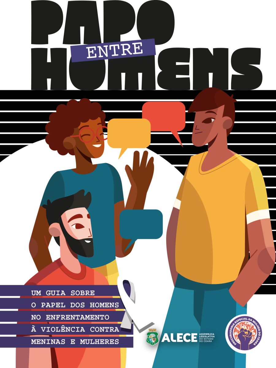 PAPO ENTRE HOMENS - UM GUIA SOBRE O PAPEL DOS HOMENS NO ENFRENTAMENTO À VIOLÊNCIA CONTRA MENINAS E MULHERES - PROCURADORIA ESPECIAL DA MULHER DO CEARÁ - ALECE
