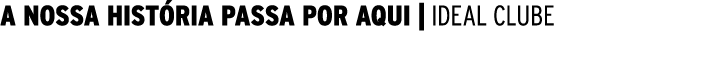A NOSSA HISTÓRIA PASSA POR AQUI   IDEAL CLUBE 