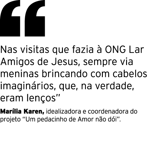  Nas visitas que fazia à ONG Lar Amigos de Jesus, sempre via meninas brincando com cabelos imaginários, que, na verda   
