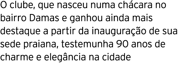 O clube, que nasceu numa chácara no bairro Damas e ganhou ainda mais destaque a partir da inauguração de sua sede pra   