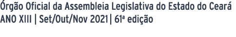 Órgão Oficial da Assembleia Legislativa do Estado do Ceará ANO XIII   Set Out Nov 2021   61a edição