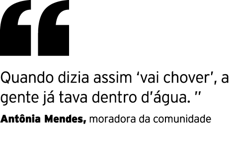  Quando dizia assim  vai chover , a gente já tava dentro d água    Antônia Mendes, moradora da comunidade 