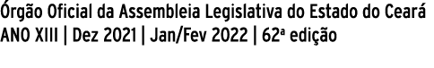 Órgão Oficial da Assembleia Legislativa do Estado do Ceará ANO XIII   Dez 2021   Jan Fev 2022   62a edição