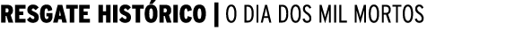  RESGATE HISTÓRICO   O DIA DOS MIL MORTOS 