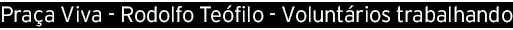 Prac a Viva - Rodolfo Teófilo - Voluntários trabalhando