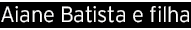 Aiane Batista e filha