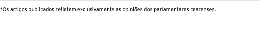 *Os artigos publicados refletem exclusivamente as opiniões dos parlamentares cearenses 