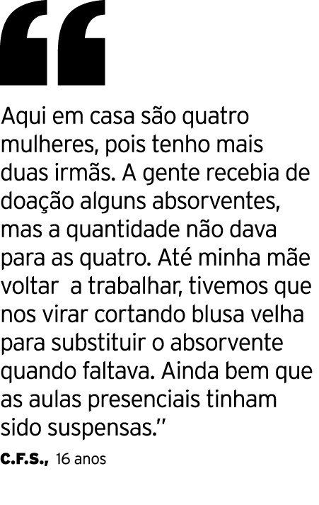  Aqui em casa são quatro mulheres, pois tenho mais duas irmãs  A gente recebia de doação alguns absorventes, mas a qu   