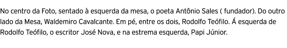 No centro da Foto, sentado à esquerda da mesa, o poeta Antônio Sales ( fundador)  Do outro lado da Mesa, Waldemiro Ca   