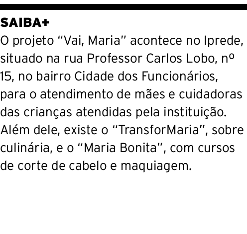 SAIBA+ O projeto  Vai, Maria  acontece no Iprede, situado na rua Professor Carlos Lobo, n  15, no bairro Cidade dos F   
