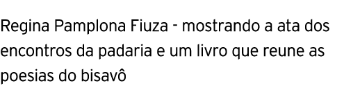 Regina Pamplona Fiuza - mostrando a ata dos encontros da padaria e um livro que reune as poesias do bisavo 