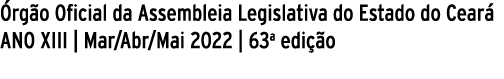Órgão Oficial da Assembleia Legislativa do Estado do Ceará ANO XIII   Mar Abr Mai 2022   63a edição