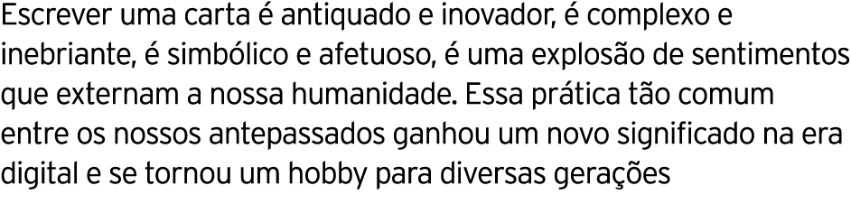 Escrever uma carta é antiquado e inovador, é complexo e inebriante, é simbólico e afetuoso, é uma explosão de sentime   