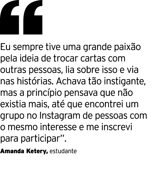  Eu sempre tive uma grande paixão pela ideia de trocar cartas com outras pessoas, lia sobre isso e via nas histórias    