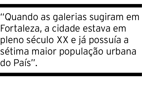 Quando as galerias sugiram em Fortaleza, a cidade estava em pleno século XX e já possuía a sétima maior população ur   