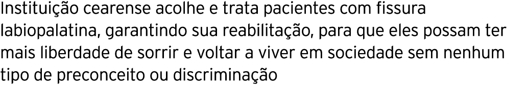 Instituição cearense acolhe e trata pacientes com fissura labiopalatina, garantindo sua reabilitação, para que eles p   
