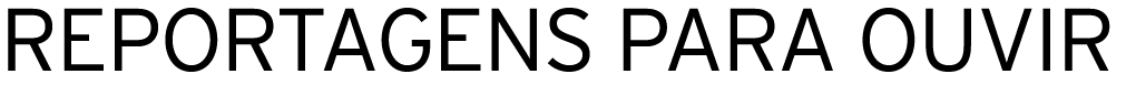 REPORTAGENS PARA OUVIR 