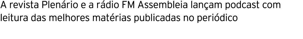 A revista Plenário e a rádio FM Assembleia lançam podcast com leitura das melhores matérias publicadas no periódico 