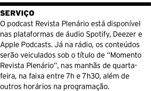 SERVIÇO O podcast Revista Plenário está disponível nas plataformas de áudio Spotify, Deezer e Apple Podcasts  Já na r   