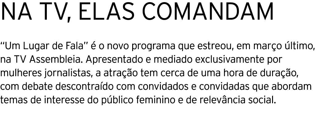 Na TV, ELAS COMANDAM  Um Lugar de Fala  é o novo programa que estreou, em março último, na TV Assembleia  Apresentado   