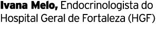 Ivana Melo, Endocrinologista do Hospital Geral de Fortaleza (HGF)