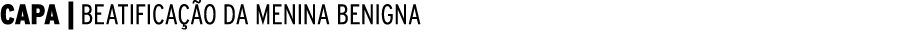 CAPA | BEATIFICA O DA MENINA BENIGNA 