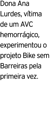 Dona Ana Lurdes, v tima de um AVC hemorr gico, experimentou o projeto Bike sem Barreiras pela primeira vez.