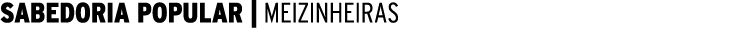 SABEDORIA POPULAR | MEIZINHEIRAS 