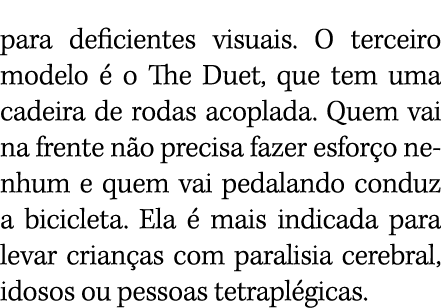 para deficientes visuais. O terceiro modelo  o The Duet, que tem uma cadeira de rodas acoplada. Quem vai na frente n...