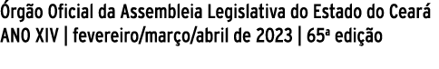  rg o Oficial da Assembleia Legislativa do Estado do Cear ANO XIV | fevereiro/mar o/abril de 2023 | 65a edi  o