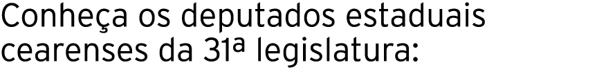 Conhe a os deputados estaduais cearenses da 31ª legislatura: 