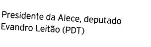 Presidente da Alece, deputado Evandro Leit o (PDT)