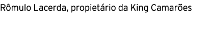 Rômulo Lacerda, propietário da King Camarões