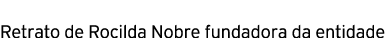 Retrato de Rocilda Nobre fundadora da entidade