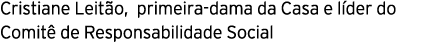 Cristiane Leit o, primeira dama da Casa e l der do Comit de Responsabilidade Social