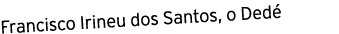 Francisco Irineu dos Santos, o Ded 