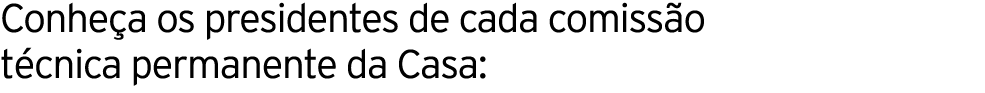 Conhe a os presidentes de cada comiss o t cnica permanente da Casa: 