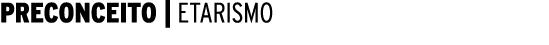 PRECONCEITO | ETARISMO