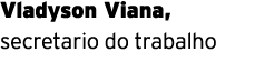 Vladyson Viana, secretario do trabalho