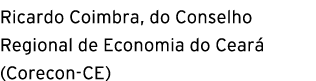 Ricardo Coimbra, do Conselho Regional de Economia do Cear (Corecon CE)
