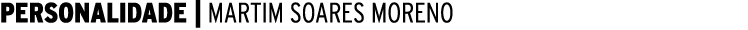 PERSONALIDADE | MARTIM SOARES MORENO